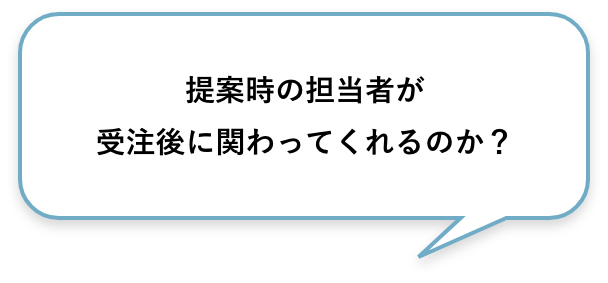 提案時の担当者が受注後に関わってくれるのか？