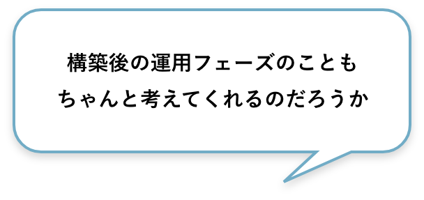 構築後の運⽤フェーズのこともちゃんと考えてくれるのだろうか